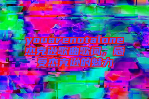 youarenotalone杰克遜歌曲歌詞，感受杰克遜的魅力