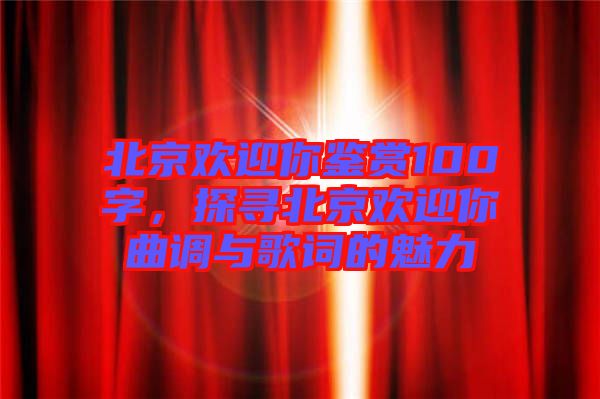 北京歡迎你鑒賞100字，探尋北京歡迎你曲調與歌詞的魅力