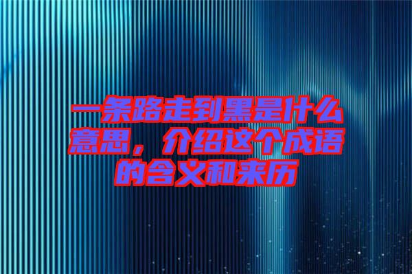 一條路走到黑是什么意思，介紹這個成語的含義和來歷