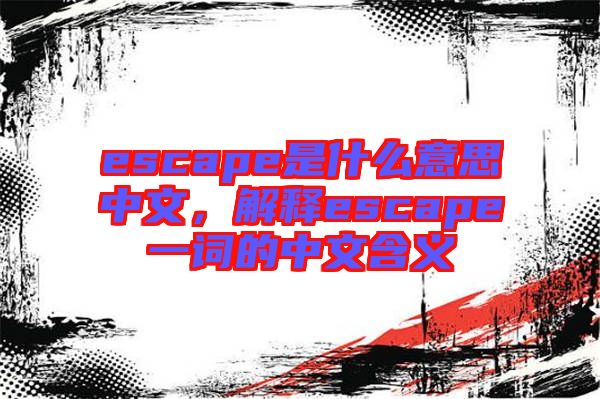 escape是什么意思中文，解釋escape一詞的中文含義