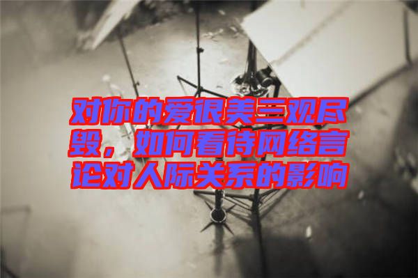 對你的愛很美三觀盡毀，如何看待網絡言論對人際關系的影響