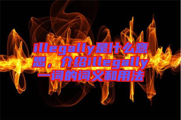 illegally是什么意思，介紹illegally一詞的詞義和用法