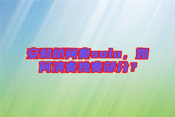 安和橋間奏solo，如何演奏獨奏部分？