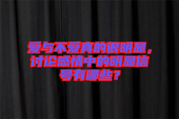 愛與不愛真的很明顯，討論感情中的明顯信號有哪些？