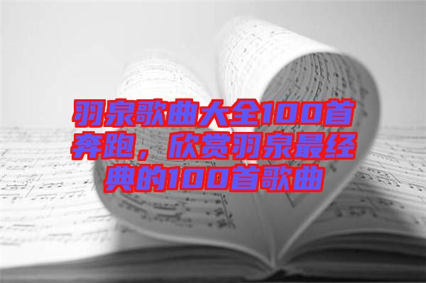 羽泉歌曲大全100首奔跑，欣賞羽泉最經典的100首歌曲