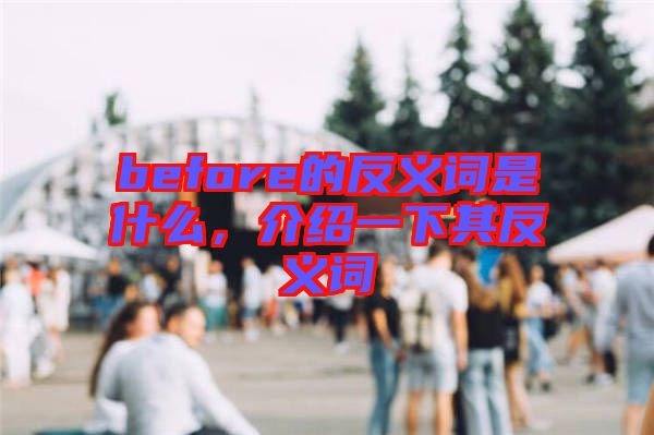 before的反義詞是什么，介紹一下其反義詞