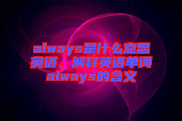 always是什么意思英語，解釋英語單詞always的含義