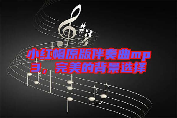 小紅帽原版伴奏曲mp3，完美的背景選擇