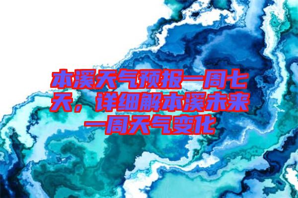 本溪天氣預(yù)報一周七天，詳細解本溪未來一周天氣變化