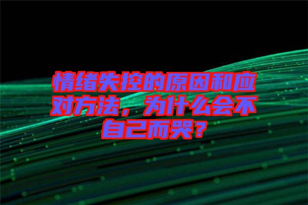 情緒失控的原因和應對方法，為什么會不自己而哭？