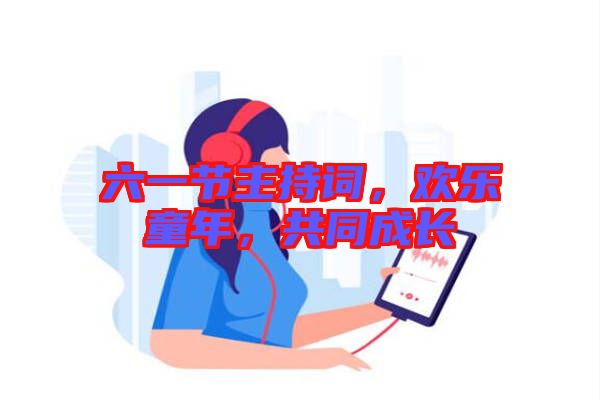 六一節主持詞，歡樂童年，共同成長