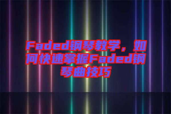 Faded鋼琴教學，如何快速掌握Faded鋼琴曲技巧