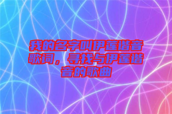 我的名字叫伊蓮諧音歌詞，尋找與伊蓮諧音的歌曲