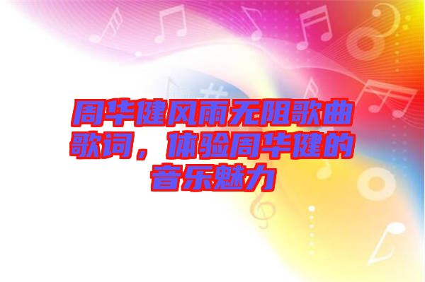 周華健風雨無阻歌曲歌詞，體驗周華健的音樂魅力