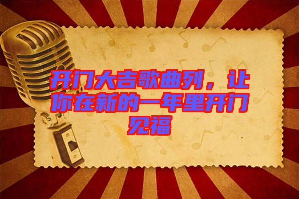 開門大吉歌曲列，讓你在新的一年里開門見福