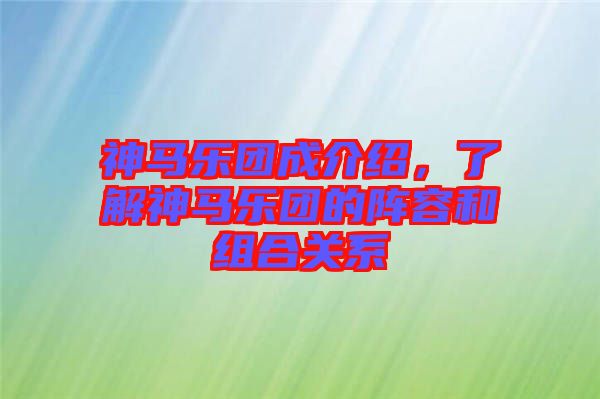 神馬樂團成介紹，了解神馬樂團的陣容和組合關系