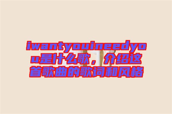 iwantyouineedyou是什么歌，介紹這首歌曲的歌詞和風(fēng)格