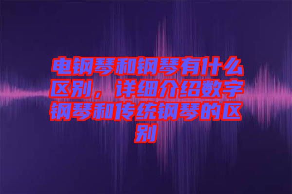 電鋼琴和鋼琴有什么區別，詳細介紹數字鋼琴和傳統鋼琴的區別