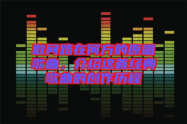 敢問路在何方的原唱歌曲，介紹這首經典歌曲的創作歷程