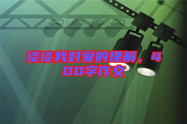 談?wù)勎覍?duì)愛的理解，400字作文