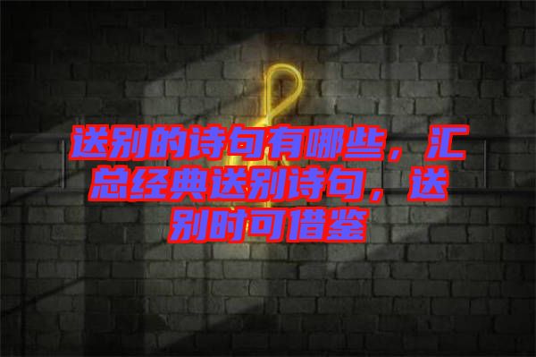 送別的詩句有哪些，匯總經典送別詩句，送別時可借鑒