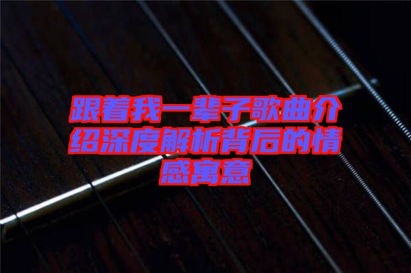 跟著我一輩子歌曲介紹深度解析背后的情感寓意