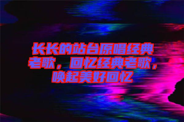 長長的站臺原唱經典老歌，回憶經典老歌，喚起美好回憶