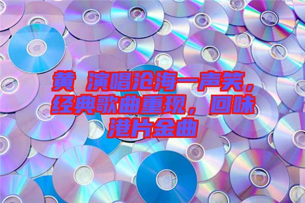 黃霑演唱滄海一聲笑，經典歌曲重現(xiàn)，回味港片金曲