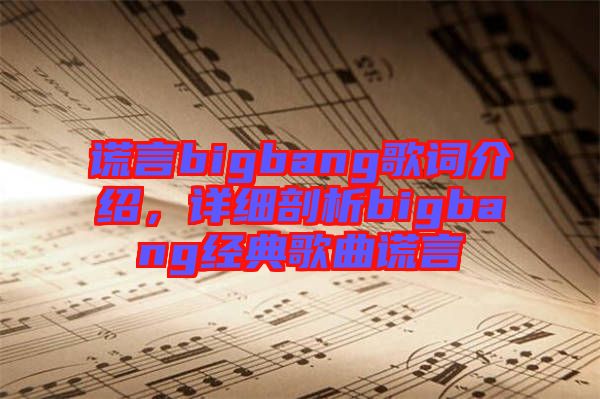 謊言bigbang歌詞介紹，詳細剖析bigbang經典歌曲謊言