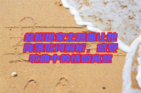 金粉世家主題曲讓她降落歌詞解析，感受歌曲中的情感寓意