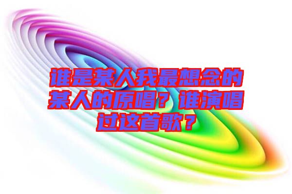 誰是某人我最想念的某人的原唱？誰演唱過這首歌？