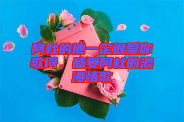 阿杜的他一定很愛(ài)你歌詞，感受阿杜的浪漫情歌