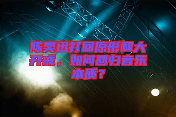 陳奕迅打回原形和大開戒，如何回歸音樂本質(zhì)？