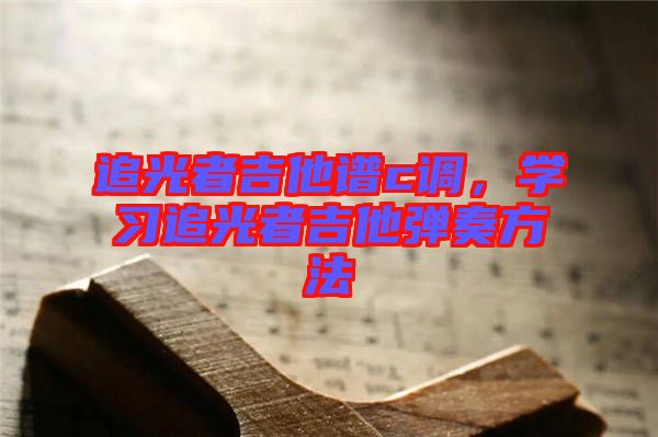 追光者吉他譜c調(diào)，學(xué)習(xí)追光者吉他彈奏方法