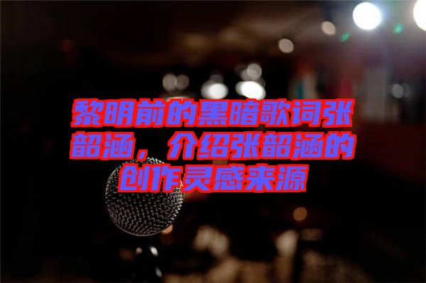 黎明前的黑暗歌詞張韶涵，介紹張韶涵的創作靈感來源