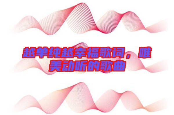 越單純越幸福歌詞，唯美動聽的歌曲