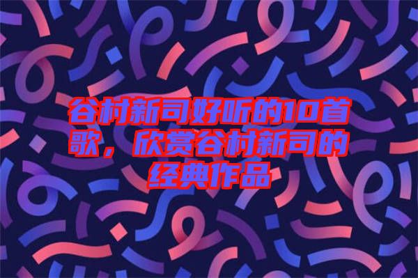 谷村新司好聽的10首歌，欣賞谷村新司的經典作品