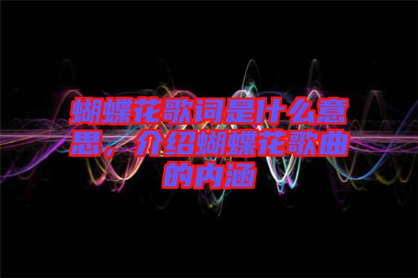 蝴蝶花歌詞是什么意思，介紹蝴蝶花歌曲的內涵