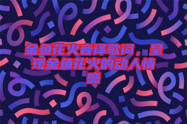 金魚花火音譯歌詞，呈現金魚花火的動人情感