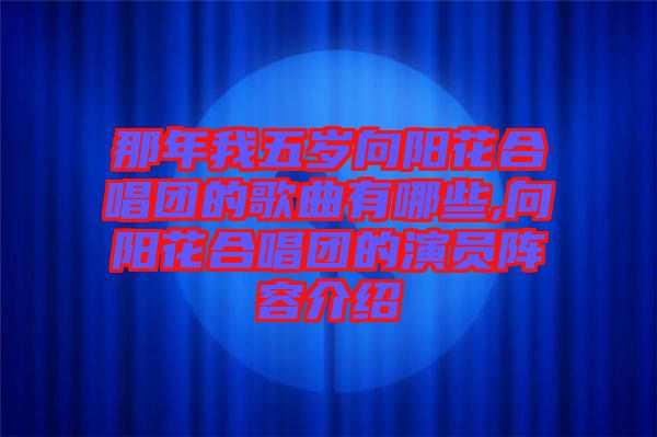 那年我五歲向陽花合唱團的歌曲有哪些,向陽花合唱團的演員陣容介紹