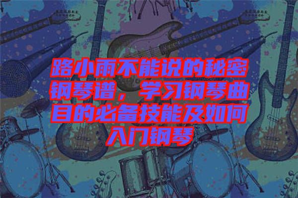 路小雨不能說的秘密鋼琴譜，學(xué)習(xí)鋼琴曲目的必備技能及如何入門鋼琴