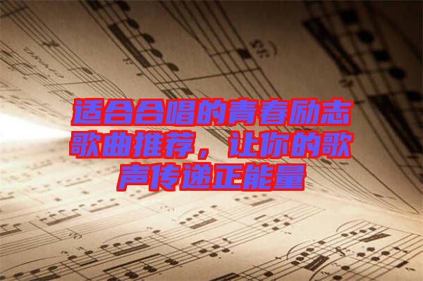 適合合唱的青春勵志歌曲推薦，讓你的歌聲傳遞正能量