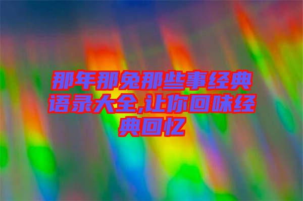 那年那兔那些事經(jīng)典語錄大全,讓你回味經(jīng)典回憶