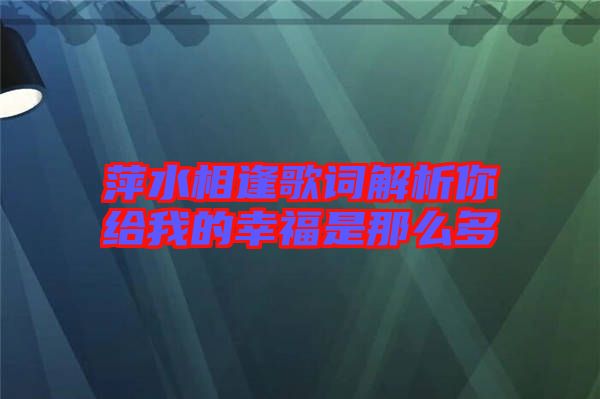 萍水相逢歌詞解析你給我的幸福是那么多