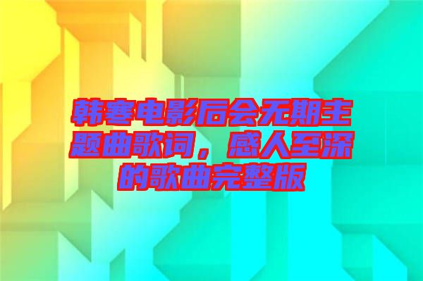 韓寒電影后會無期主題曲歌詞，感人至深的歌曲完整版