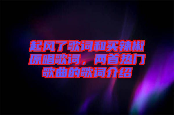 起風了歌詞和買辣椒原唱歌詞，兩首熱門歌曲的歌詞介紹