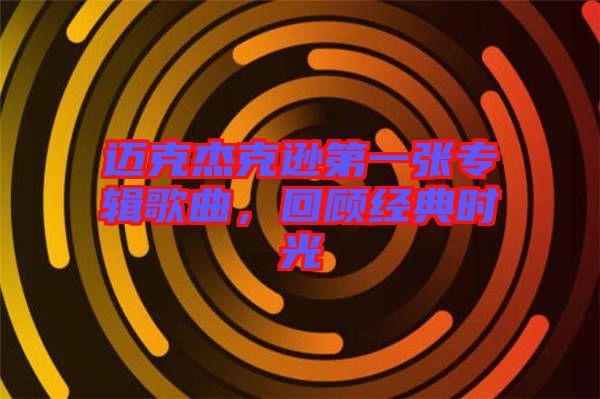 邁克杰克遜第一張專輯歌曲，回顧經典時光