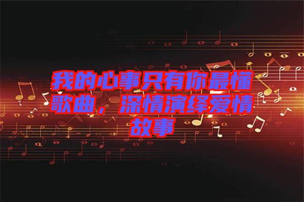 我的心事只有你最懂歌曲，深情演繹愛情故事