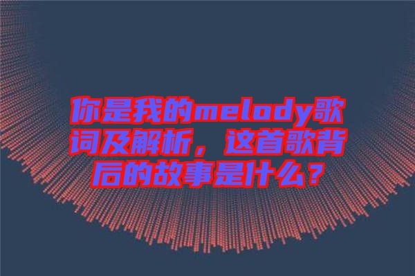 你是我的melody歌詞及解析，這首歌背后的故事是什么？