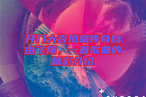 開門大吉鳳凰傳奇自由飛翔，一首歌曲的精彩介紹